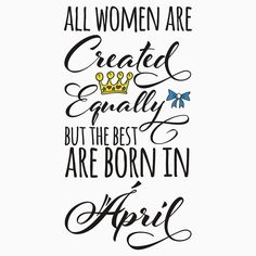 the quote for all women are created equally but the best are born in april