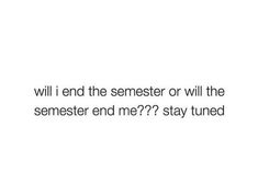 the words will i end the semester or will the semeser end me???? stay tuned