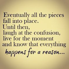 a quote that says eventually all the pieces fall into place until then laugh at the confusion, live for the moment and know that everything happens for a reason