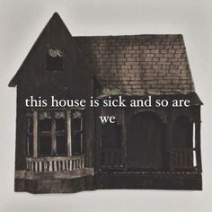 an old house with the words this house is sick and so are we