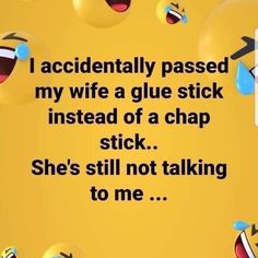 a yellow background with lots of emoticions on it and the words i accidentally passed my wife a glue stick instead of a chap stick she's still not talking to me