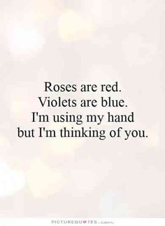 roses are red violets are blue i'm using my hand but i'm thinking of you