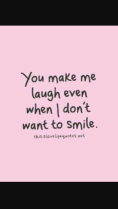 the words you make me laugh even when i don't want to smile