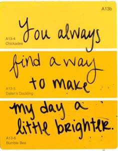 two yellow signs with writing on them that say you always find a way to make my day and little brighter