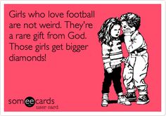 some girls who love football are not weird they're a rare gift from god those girls get bigger diamonds