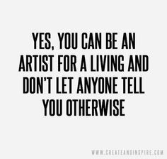 a quote that says yes, you can be an artist for a living and don't let anyone tell you otherwise