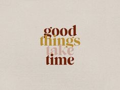 the words good things take time written in brown and orange on a white paper background