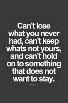 Can't lose what you never had can't keep what's not yours and can't hold on to something that does not want to stay. Word Up, E Card, True Words, The Words, Great Quotes, True Quotes, Relationship Quotes, Mantra, Inspirational Words