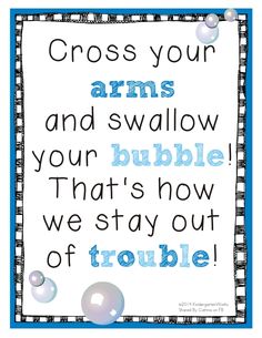 a blue and white sign that says cross your arms and shallow your bubble, that's how we stay out of trouble