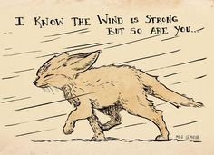 a drawing of a rabbit running in the rain with a quote above it that says, i know the wind is strong but so are you