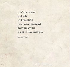 a quote that reads, you're so warm and soft and beautiful i do not understand how the world is not in love with you