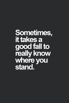 someone is saying something that says sometimes it takes a good fall to really know where you stand