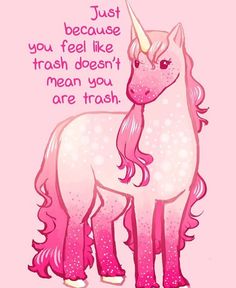 a pink unicorn with a quote on it that says just because you feel like trash doesn't mean you are trash