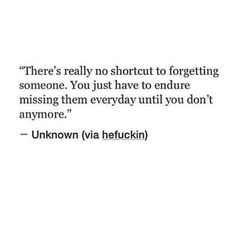 a quote from unknown via heuckin on the topic'there is really no shortcut to forgeting someone you just have to end up