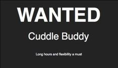 a black and white photo with the words wanted cuddle buddy on it's side