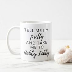 a white coffee mug with a donut on the side that says tell me i'm pretty and take me to hobby lobby