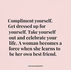 a quote that says compliment yourself get dressed up for yourself take yourself out and celebrate your life