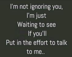 a black and white photo with the words i'm not ignoring you, i'm just waiting to see if you'll put in the effort to talk to me