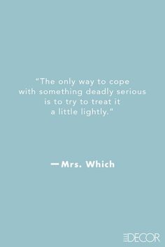 the only way to cope with something deadly serious is to try to treat it as a little lightly