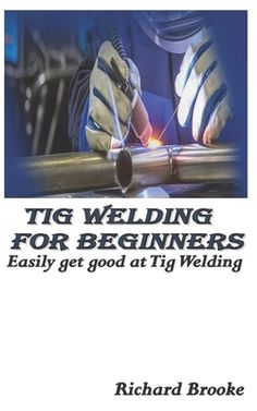 the cover of a book titled tig welding for beginners