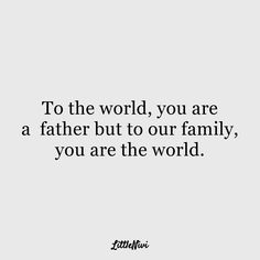 a quote that says to the world, you are a father but to our family, you