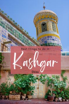 a colorful building with the words best things to do in kashgar, china