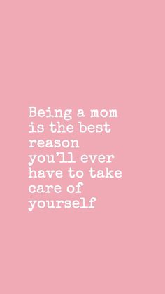 the quote being a mom is the best reason you'll ever have to take care of yourself