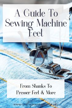 a guide to sewing machine feet from shanks to presser feed & more