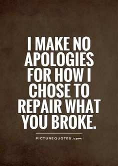 a quote that says i make no apologies for how i choose to repair what you