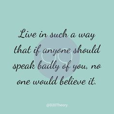 a quote that says live in such a way that if anyone should speak badly of you, no one would believe it