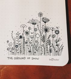 the ground up show is written in black ink on a notepad with flowers and plants