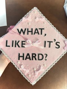 a pink graduation cap that says, what like it's hard?