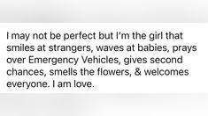 the text is written in black and white on a piece of paper that says, i may not be perfect but i'm the girl that smiles at strangers, waves at babies,