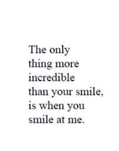 the only thing more incredible than your smile is when you smile at me