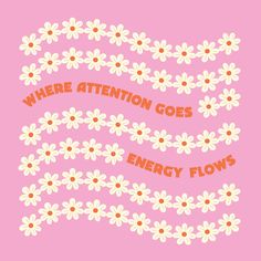 the words where attention goes energy flows on a pink background with white daisies and red lettering