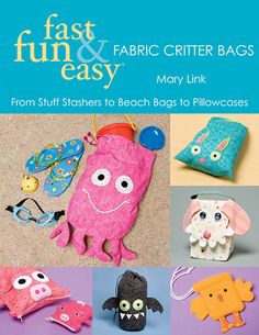 the cover of fast fun and easy fabric critter bags from stuff stashers to beach bags to pillowcases