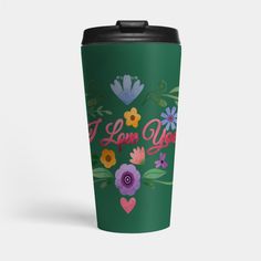 a green travel mug with flowers and the words i love you on it's side