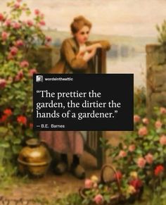 a painting with a quote on it that says, the prettier the garden, the dirtier the hands of a gardener