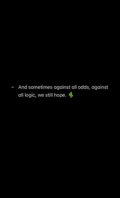 a black background with the words and sometimes against all odds against all logics, we still hope