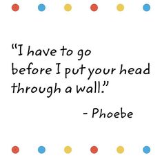 a quote that says i have to go before i put your head through a wall