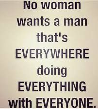 a sign that says no woman wants a man that's everywhere doing everything with everyone