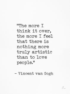 an image of a quote that reads, the more i think it over, the more i feel that there is nothing more truly artistic than to love than people