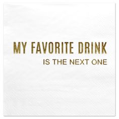 a napkin with the words my favorite drink is the next one printed on it in gold foil