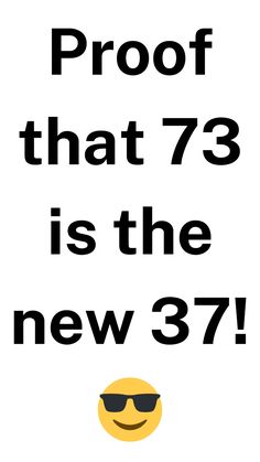 a poster with the words proof that 73 is the new 377 in black and white