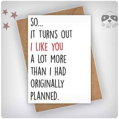 a card that says, so it turns out i like you a lot more than i had originally planned