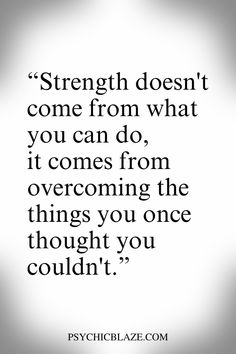 a quote that says strength doesn't come from what you can do, it comes from