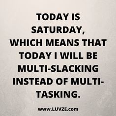 the quote today is saturday which means that today i will be multi - slacking instead of multi - task tasks