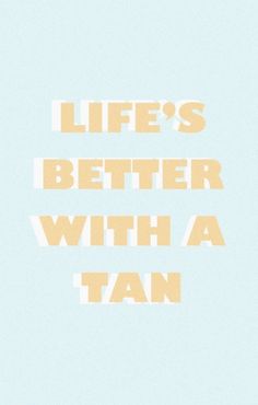 the words life's better with a tan on a light blue and white background