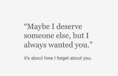 a quote that reads maybe i deserves someone else, but i always wanted you it's about time i forget about you