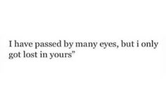 the words i have passed by many eyes, but i only got lost in yours